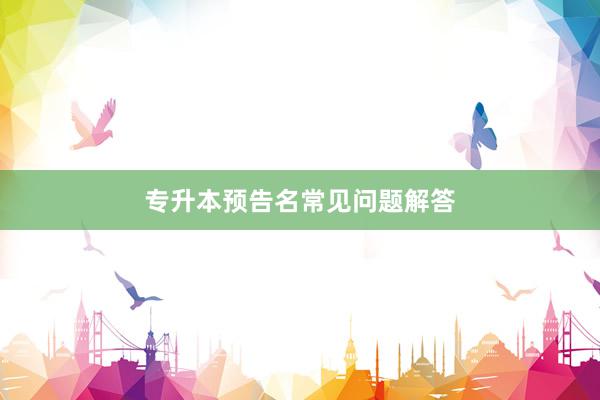专升本预告名常见问题解答