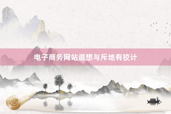 电子商务网站遐想与斥地有狡计