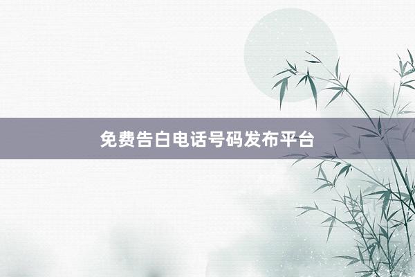 免费告白电话号码发布平台