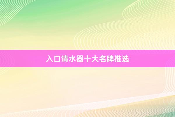 入口清水器十大名牌推选