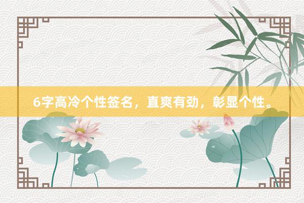 6字高冷个性签名，直爽有劲，彰显个性。