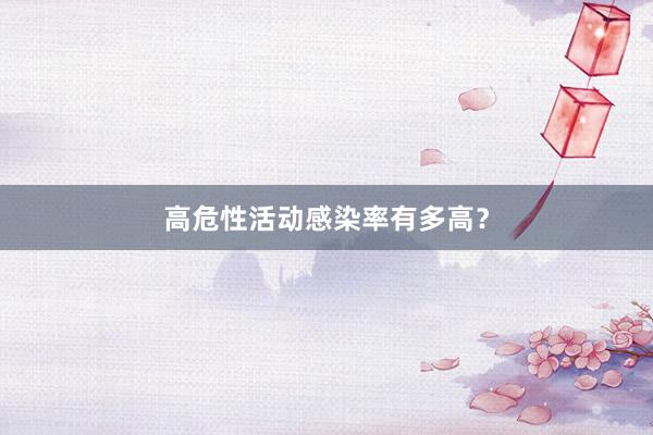 高危性活动感染率有多高？