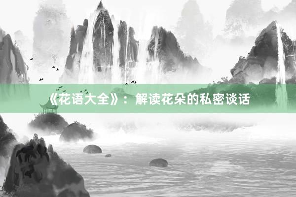 《花语大全》：解读花朵的私密谈话