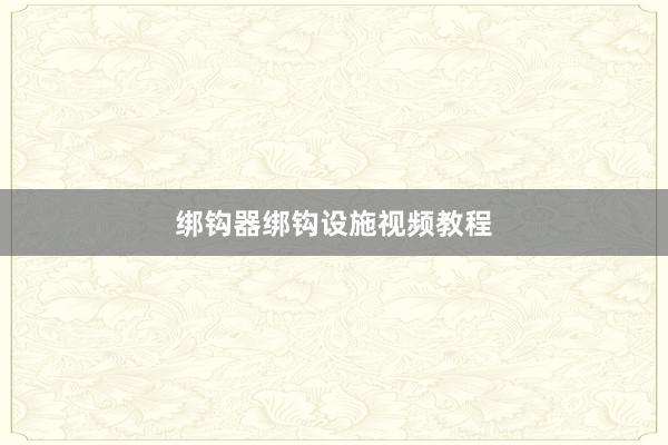 绑钩器绑钩设施视频教程